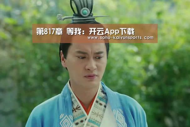 第817章 等我:开云App下载(图2) 开云App下载